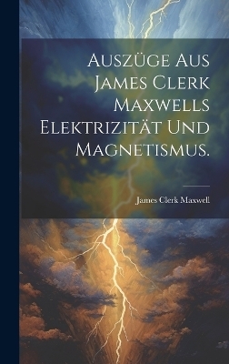 Ausz&uuml;ge aus James Clerk Maxwells Elektrizit&auml;t und Magnetismus. - James Clerk Maxwell