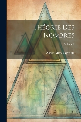 Théorie Des Nombres; Volume 1 - Adrien-Marie Legendre
