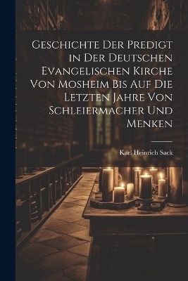 Geschichte der Predigt in der deutschen evangelischen Kirche von Mosheim bis auf die letzten Jahre von Schleiermacher und Menken