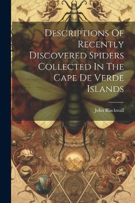 Descriptions Of Recently Discovered Spiders Collected In The Cape De Verde Islands - John Blackwall
