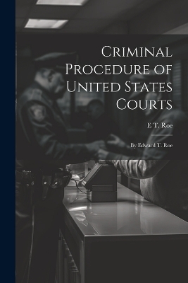 Criminal Procedure of United States Courts - E T Roe