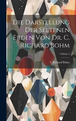 Die Darstellung Der Seltenen Erden Von Dr. C. Richard Bohm; Volume 1 - C Richard B&ouml;hm