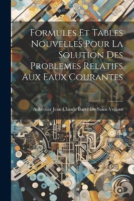 Formules Et Tables Nouvelles Pour La Solution Des Problemes Relatifs Aux Eaux Courantes - Adh&eacute;mar Jean Claude Ba de Saint-Venant
