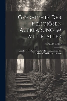 Geschichte der religi&ouml;sen Aufkl&auml;rung im Mittelalter - Hermann Reuter