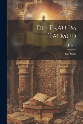Die frau im Talmud; eine skizze - J Stern