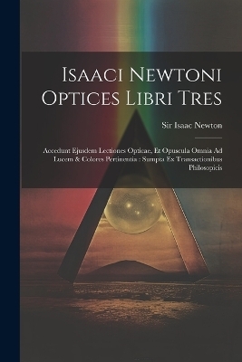 Isaaci Newtoni Optices Libri Tres - Sir Isaac Newton
