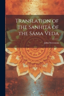 Translation of the Sanhit&aacute; of the S&aacute;ma Veda - John Stevenson