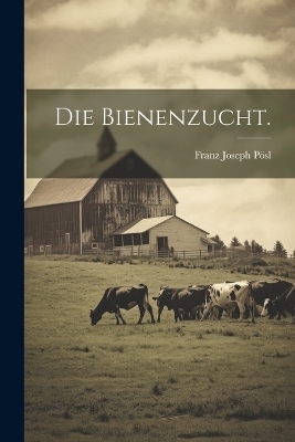 Die Bienenzucht. - Franz Joseph P&ouml;sl