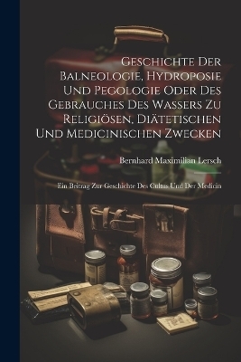 Geschichte Der Balneologie, Hydroposie Und Pegologie Oder Des Gebrauches Des Wassers Zu Religiösen, Diätetischen Und Medicinischen Zwecken