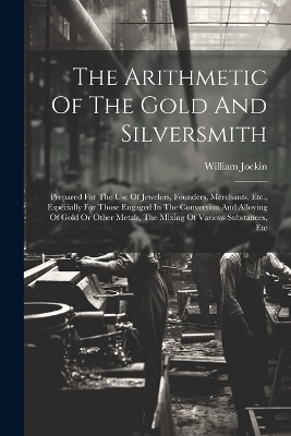 The Arithmetic Of The Gold And Silversmith - William Jockin