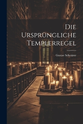 Die Urspr&uuml;ngliche Templerregel - Gustav Schn&uuml;rer