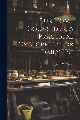 Our Home Counselor, A Practical Cyclopedia For Daily Use - 