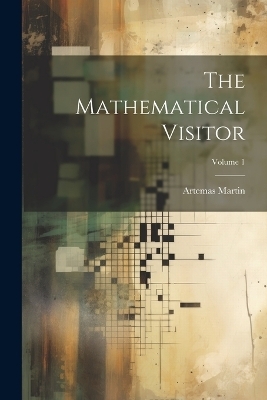 The Mathematical Visitor; Volume 1 - Artemas Martin