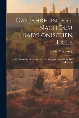 Das Jahrhundert Nach Dem Babylonischen Exile - Rosenzweig Adolf 1850-1918