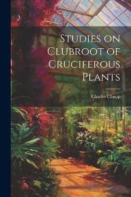 Studies on Clubroot of Cruciferous Plants - Charles Chupp