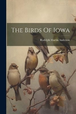 The Birds Of Iowa - Rudolph Martin Anderson
