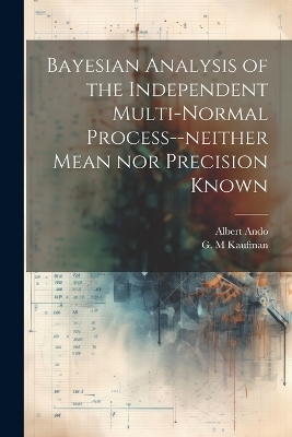 Bayesian Analysis of the Independent Multi-normal Process--neither Mean nor Precision Known - Albert Ando, G M Kaufman