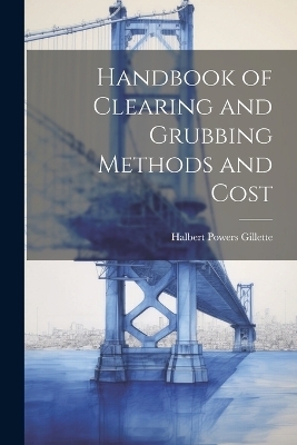 Handbook of Clearing and Grubbing Methods and Cost - Halbert Powers Gillette
