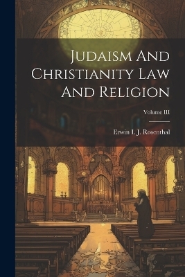Judaism And Christianity Law And Religion; Volume III - Erwin I J Rosenthal
