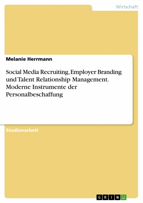 Social Media Recruiting, Employer Branding und Talent Relationship Management. Moderne Instrumente der Personalbeschaffung -  Melanie Herrmann