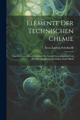Elemente Der Technischen Chemie - Ernst Ludwig Schubarth