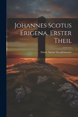 Johannes Scotus Erigena, erster Theil - Franz Anton Staudenmaier