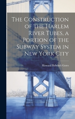 The Construction of the Harlem River Tubes, a Portion of the Subway System in New York City - Howard Babcock Gates