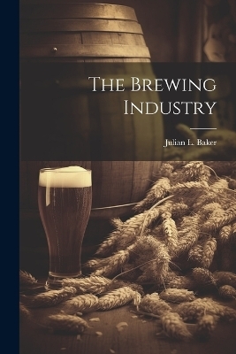 The Brewing Industry - Julian L Baker
