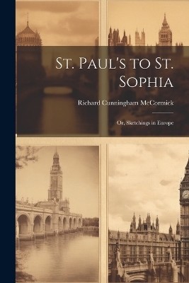 St. Paul's to St. Sophia; or, Sketchings in Europe - Richard Cunningham McCormick