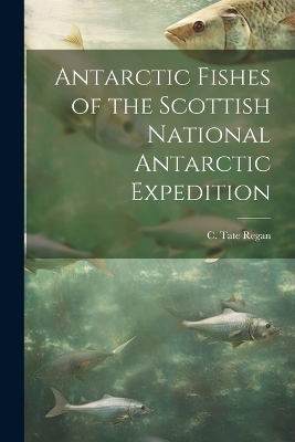Antarctic Fishes of the Scottish National Antarctic Expedition - C Tate B 1878 Regan