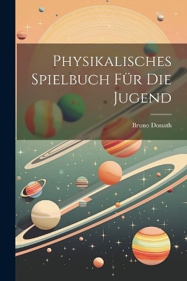 Physikalisches Spielbuch F&uuml;r Die Jugend - Bruno Donath