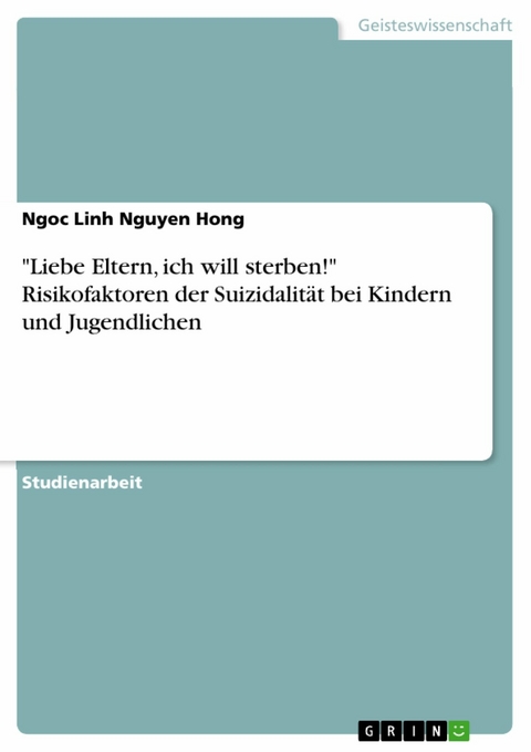 'Liebe Eltern, ich will sterben!' Risikofaktoren der Suizidalit&auml;t bei Kindern und Jugendlichen -  Ngoc Linh Nguyen Hong
