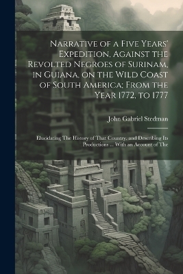 Narrative of a Five Years' Expedition, Against the Revolted Negroes of Surinam, in Guiana, on the Wild Coast of South America; From the Year 1772, to 1777