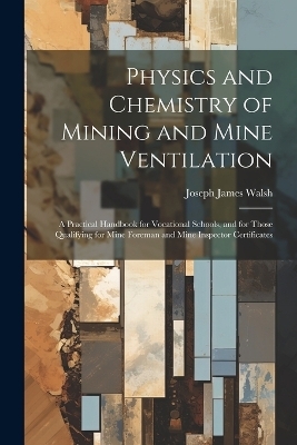 Physics and Chemistry of Mining and Mine Ventilation - Joseph James Walsh