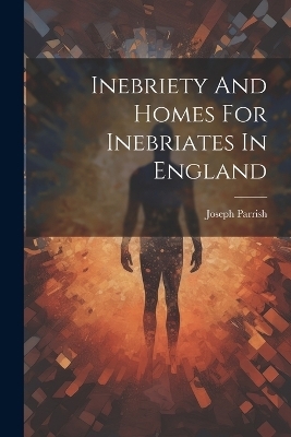 Inebriety And Homes For Inebriates In England - Joseph Parrish