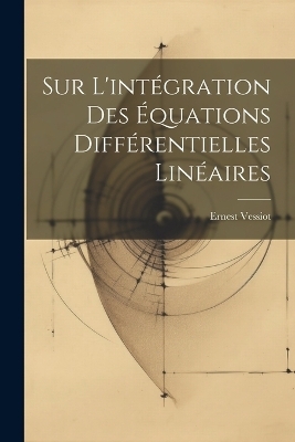 Sur L'int&eacute;gration Des &Eacute;quations Diff&eacute;rentielles Lin&eacute;aires - Ernest Vessiot