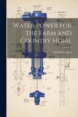 Water Power for the Farm and Country Home - David R Cooper