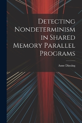 Detecting Nondeterminism in Shared Memory Parallel Programs - Anne Dinning