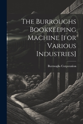 The Burroughs Bookkeeping Machine [for Various Industries] - Burroughs Corporation
