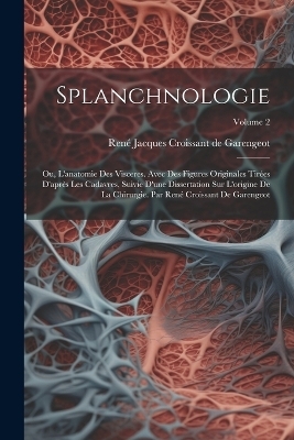 Splanchnologie; ou, L'anatomie des visceres. Avec des figures originales tirées d'après les cadavres, suivie d'une dissertation sur l'origine de la chirurgie. Par René Croissant de Garengeot; Volume 2 - 