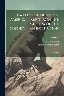 Catalogue Of North American Reptiles In The Museum Of The Smithsonian Institution - Spencer Fullerton Baird, Charles Girard