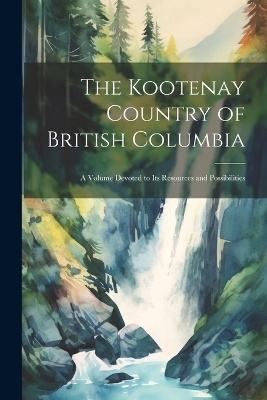 The Kootenay Country of British Columbia