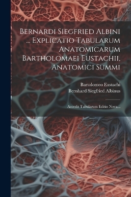 Bernardi Siegfried Albini ... Explicatio Tabularum Anatomicarum Bartholomaei Eustachii, Anatomici Summi - Bernhard Siegfried Albinus, Bartolomeo Eustachi