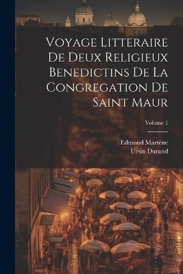Voyage Litteraire De Deux Religieux Benedictins De La Congregation De Saint Maur; Volume 1 - Ursin Durand, Edmond Mart&egrave;ne