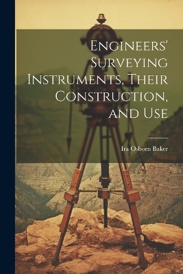 Engineers' Surveying Instruments, Their Construction, and Use