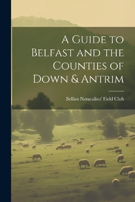 A Guide to Belfast and the Counties of Down & Antrim