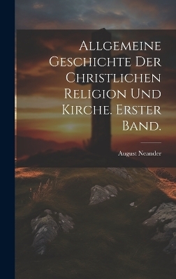 Allgemeine Geschichte der christlichen Religion und Kirche. Erster Band. - August Neander