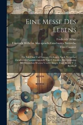 Eine Messe Des Lebens; F&uuml;r Soli Chor Und Grosses Orchester; Nach Nietzsches Zarathustra Zusammengestellt Von F. Cassirer. Klavierauszug Mit Deutschen Worten Von O. Singer; Engl. Worte V. J. Bernhoff - Delius Frederick 1862-1934, Cassirer Fritz 1871-1926