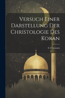 Versuch Einer Darstellung Der Christologie Des Koran - C F Gerock