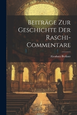 Beitr&auml;ge zur Geschichte der Raschi-Commentare - Abraham Berliner